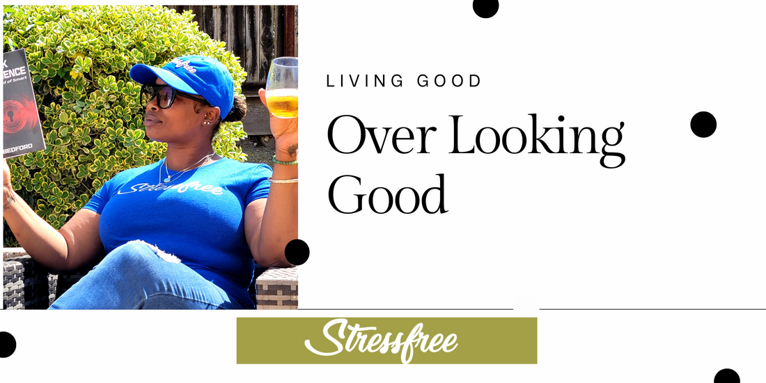 Living Good Over Looking Good: The Key to a Stressfree Life